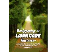 Bookkeeping for Lawn Care Business: Track and Record Clients, Jobs, Services, and Payments, Leading to Improved Efficiency, Better Financial ... for Mowing and Landscaping Businesses.