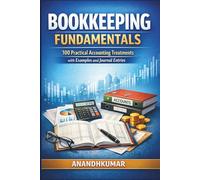 Bookkeeping Fundamentals: 100 Practical Accounting Treatments with Examples and Journal Entries (Finance)