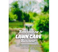 Bookkeping for Lawn Care Business: Effectively Track Clients, Jobs, Services, and Payments, Leading to Improved Efficiency, Better Financial ... for Mowing and Landscaping Businesses.