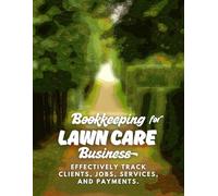 Bookkeping for Lawn Care Business: Track and Record Clients, Jobs, Services, and Payments, Leading to Improved Efficiency, Better Financial ... for Mowing and Landscaping Businesses.