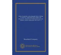 Books, broadsides, and autograph letters relating to America, comprising early voyages and discoveries, colonial and revolutionary tracts, the ... early imprints, and plans, maps and views