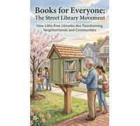 Books for Everyone: The Street Library Movement: How Little Free Libraries Are Transforming Neighborhoods and Communities