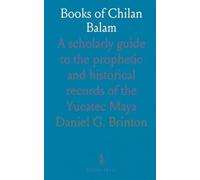 Books of Chilan Balam: A scholarly guide to the prophetic and historical records of the Yucatec Maya