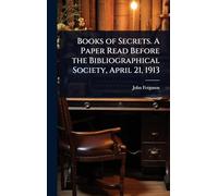 Books of Secrets. A Paper Read Before the Bibliographical Society, April 21, 1913
