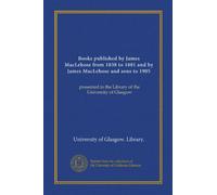 Books published by James MacLehose from 1838 to 1881 and by James MacLehose and sons to 1905: presented to the Library of the University of Glasgow