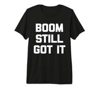 Boom Still Got It Camisa Divertida con Dicho sarcástico Novedad Genial Camiseta Premium