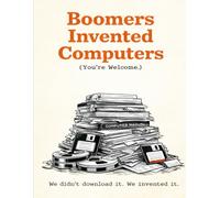 Boomers Invented Computers (You’re Welcome): We didn’t download it. We invented it.