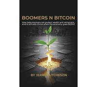 Boomers n Bitcoin: How To Protect Your Wealth In Retirement, And To Actually Thrive When The Economy Goes Boom.