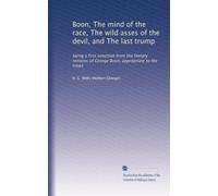 Boon, The mind of the race, The wild asses of the devil, and The last trump: being a first selection from the literary remains of George Boon, appropriate to the times
