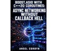 BOOST.ASIO WITH C++20 COROUTINES: ASYNC NETWORKING WITHOUT CALLBACK HELL: Build TCP, UDP, and SSL Servers Using co_await, Executors, Strand, and io_context for High-Performance C++ Applications
