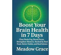 Boost Your Brain Health in 7 Days: Clear Brain Fog, Boost Focus, Strengthen Memory. Backed by Real Food, Better Habits, and Real Science