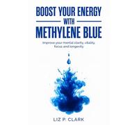 Boost your energy with Methylene Blue: Improve your mental clarity, vitality, focus and longevity