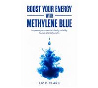 Boost your energy with Methylene Blue: Improve your mental clarity, vitality, focus and longevity
