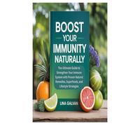 BOOST YOUR IMMUNITY NATURALLY: The Ultimate Guide to Strengthen Your Immune System with Proven Natural Remedies, Superfoods, and Lifestyle Strategies
