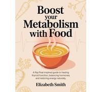 Boost Your Metabolism with Food: A Ray Peat-Inspired Guide to Healing Thyroid Function, Balancing Hormones, and Restoring Energy Naturally