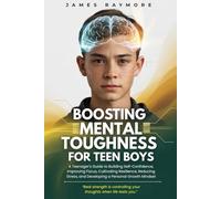 Boosting Mental Toughness For Teen Boys: A Teenager's Guide to Building Self-Confidence, Improving Focus, Cultivating Resilience, Reducing Stress, and Developing a Personal Growth Mindset