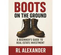 Boots On The Ground: A Begginer's Guide To Real Estate Investment