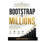 Bootstrap to Millions The Zero-Funding Framework for Building a High-Margin, Scalable Business from Scratch