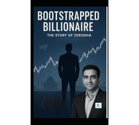 Bootstrapped Billionaire: The Story of Zerodha: How Nithin Kamath Built Zerodha Without Funding and Changed Indian Investing Forever