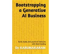 Bootstrapping a Generative AI Business: Build, Scale, and Launch AI Ventures with Zero Funding: 6 (AI Series)