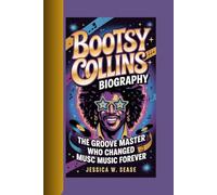 BOOTSY COLLINS BIOGRAPHY: The Groove Master-Who Changed Music Forever