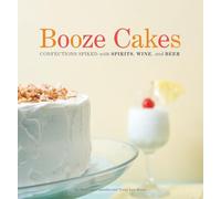 Booze Cakes: Confections Spiked with Spirits, Wine, and Beer