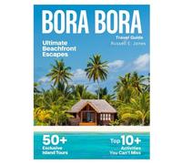 BORA BORA 2026: New Edition- Discover Crystal-Clear Lagoons, Luxurious Overwater Bungalows, Hidden Beaches, Authentic Polynesian Culture, Thrilling Adventures, and Unforgettable Island Experiences