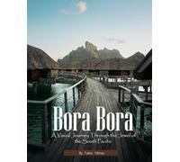 Bora Bora: A Visual Journey Through the Jewel of the South Pacific, A Stunning Coffee Table Book, An Ideal Gift for Travelers and Dreamers.