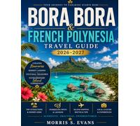 Bora Bora & French Polynesia Travel Guide 2026-2027: Curated Itineraries, Hidden Lagoons, Cultural Treasures & Extraordinary Island Experiences