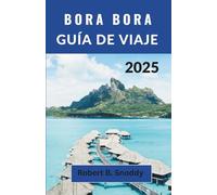 BORA BORA GUÍA DE VIAJE 2025: Descubra lagunas vírgenes, picos sagrados, tradiciones vibrantes y la magia eterna de la vida en la isla más allá de las postales.