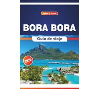 Bora Bora Guía De Viaje 2025: Explorando la belleza de la naturaleza, la artesanía tradicional, la cocina, las aventuras oceánicas y la exploración de la isla