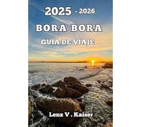 BORA BORA GUÍA DE VIAJE: Experiencias Auténticas, Favoritos Locales Y Tesoros Ocultos