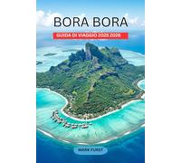 BORA BORA GUIDA DI VIAGGIO 2025 2026: Scopri i bungalow sull'acqua, i migliori resort, le spiagge, lo snorkeling, le immersioni, gli itinerari per la ... per un viaggio indimenticabile nella Po