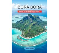 BORA BORA GUIDE DE VOYAGE 2025 2026: Découvrez des bungalows sur pilotis, les meilleures stations balnéaires, les plages, la plongée en apnée, la ... nourriture et des conseils pratiques pour un
