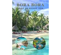 BORA BORA GUIDE DE VOYAGE 2026: Manuel complet de planification de voyage pour les complexes de luxe, bungalows sur l'eau, conseils économiques, ... aventures insulaires en Polynésie française