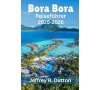 Bora Bora Reiseführer 2025-2026: Erkundung der Insel und der Lagune von Französisch Polynesien (Die Reisechroniken)