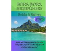 BORA BORA REISEFÜHRER 2025: „Bora Bora Reiseführer 2025: Das komplette Handbuch für neue und erfahrene Reisende“