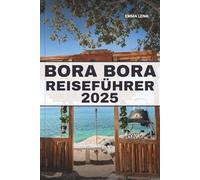 BORA BORA REISEFÜHRER 2025: Entspannen Sie sich in Überwasserbungalows, schnorcheln Sie in kristallklaren Lagunen, genießen Sie Inselluxus und Insidertipps für einen traumhaften Urlaub im Südpazifik.