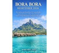 BORA BORA REISEFÜHRER 2026: Der umfassende Reiseführer für Luxusurlaube, Lagunenabenteuer, Kultur, Romantik und verantwortungsvolles Reisen in Französisch-Polynesien