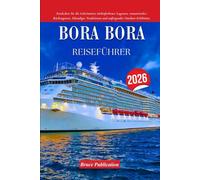 BORA BORA REISEFÜHRER 2026: Entdecken Sie die Geheimnisse türkisfarbener Lagunen, romantischer Rückzugsorte, lebendiger Traditionen und aufregender Outdoor-Erlebnisse