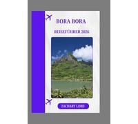 BORA BORA REISEFÜHRER 2026: „Entdecken Sie versteckte Strände, Lagunen, Wanderwege, Schnorchel- und Tauchmöglichkeiten sowie Abenteueraktivitäten.“