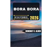 BORA BORA REISEFÜHRER: Entdecken Sie verborgene Schätze, praktische Tipps und unvergessliche Erlebnisse für jeden Schritt Ihres Reiseabenteuers.
