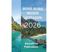 BORÁ BORÁ REISEN LEITFADEN 2026: Ein Stück Paradies im Südpazifik, Atemberaubende Lagunen und luxuriöse Wasserbungalows