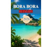 BORA BORA REISGIDS 2026: Uw ultieme handboek voor het verkennen van het laguneparadijs, luxe verblijven, avontuurlijke activiteiten en romantische uitstapjes
