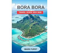 BORA BORA TRAVEL GUIDE 2025 2026: Discover Overwater Bungalows, Resorts, Beaches, Snorkeling, Diving, Honeymoon Itineraries, Local Culture, Food, and ... an Unforgettable Trip to French Polynesia.