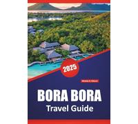 BORA BORA TRAVEL GUIDE 2025: Things to Do, Top Beaches, Resorts, Honeymoon Spots, Tips & Itineraries for Exploring French Polynesia Island