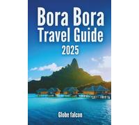 Bora Bora Travel Guide 2025: Your Insider’s Tip to Tropical Adventure