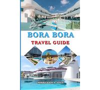 BORA BORA TRAVEL GUIDE 2026-2027: Explore Bora Bora Like Never Before in 2026-2027 with Stunning Beaches Luxury Resorts Adventure Activities and Local Secrets for Every Traveler
