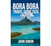 BORA BORA TRAVEL GUIDE 2026: “Bora Bora 2026: Your Complete Travel Guide for a Stress-Free, Unforgettable Island Escape”