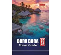 BORA BORA TRAVEL GUIDE 2026: Plan Your Vacation to French Polynesia’s Island with Honeymoon Tips, Beaches, Snorkeling Spots, Overwater Bungalows, and Local Experiences